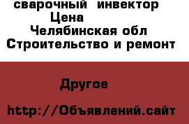 сварочный  инвектор › Цена ­ 5 500 - Челябинская обл. Строительство и ремонт » Другое   